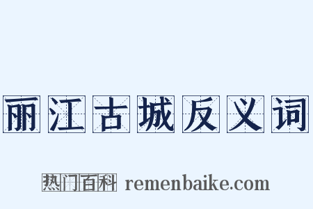 丽江古城反义词是什么意思的图片